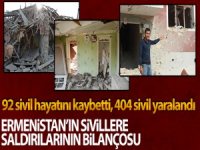 Ermenistan'ın saldırılarıların'da 92 sivil hayatını kaybetti, 404 kişi yaralandı.