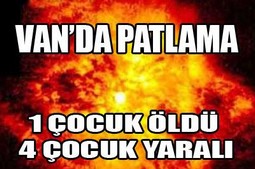 VAN ÖZALP`TA PATLAMA 1 ÖLÜ 4 YARALI
