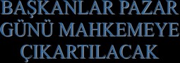 BAŞKANLARIN GÖZALTI SÜRESİ UZATILDI