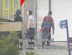 Wan Elbak’ta AKP Polisi “Yaşasın IŞİD” diye bağırıyor