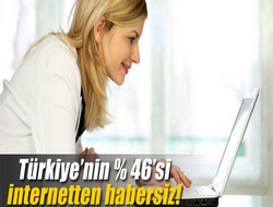 Türkiye'nin % 46'sı İnternet'ten habersiz