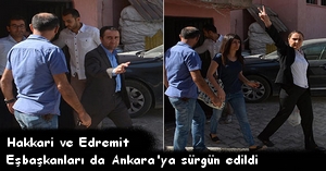 Hakkari ve Edremit eşbaşkanları da Ankara'ya sürgün edildi