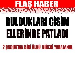 Buldukları cisim elerinde patladı