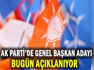 AK Parti’de genel başkan adayı bugün açıklanıyor