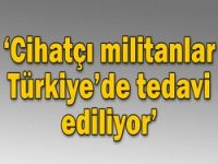 'Cihatçı militanlar Türkiye'de tedavi ediliyor'