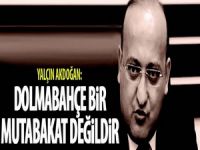 Akdoğan,'Dolmabahçe, bir mutabakat değildir'