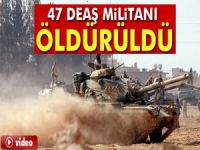 47 DEAŞ militanı öldürüldü