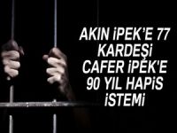 Akın İpek'e 77, kardeşi Cafer İpek'e 90 yıl hapis istemi