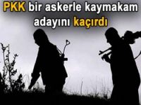 PKK bir askerle kaymakam adayını kaçırdı